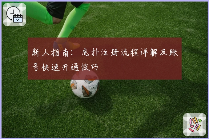 新人指南：虎扑注册流程详解及账号快速开通技巧