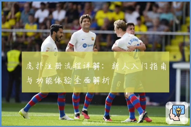 虎扑注册流程详解：新人入门指南与功能体验全面解析
