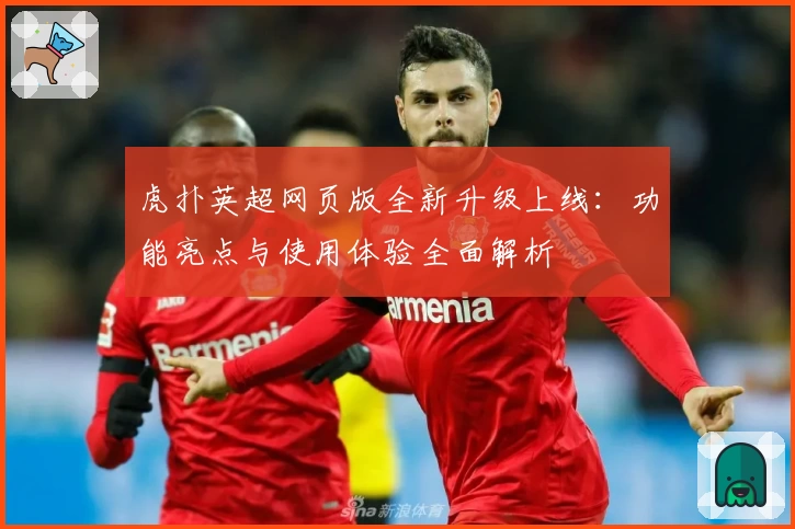 虎扑英超网页版全新升级上线：功能亮点与使用体验全面解析