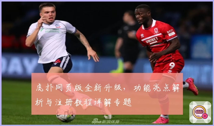 虎扑网页版全新升级,功能亮点解析与注册教程详解专题