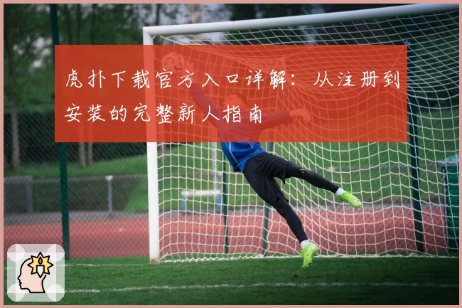 虎扑下载官方入口详解：从注册到安装的完整新人指南