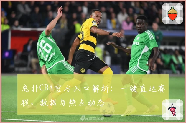 虎扑CBA官方入口解析：一键直达赛程、数据与热点动态