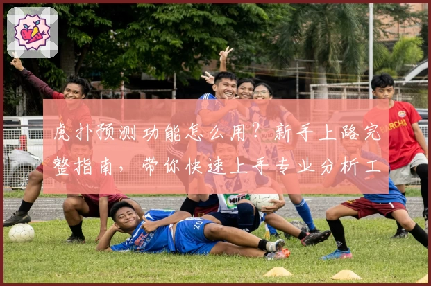 虎扑预测功能怎么用？新手上路完整指南，带你快速上手专业分析工具