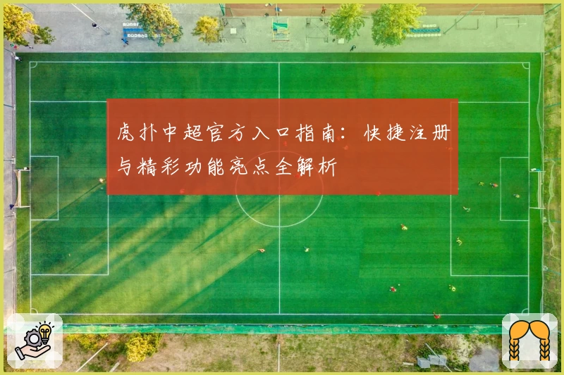 虎扑中超官方入口指南：快捷注册与精彩功能亮点全解析