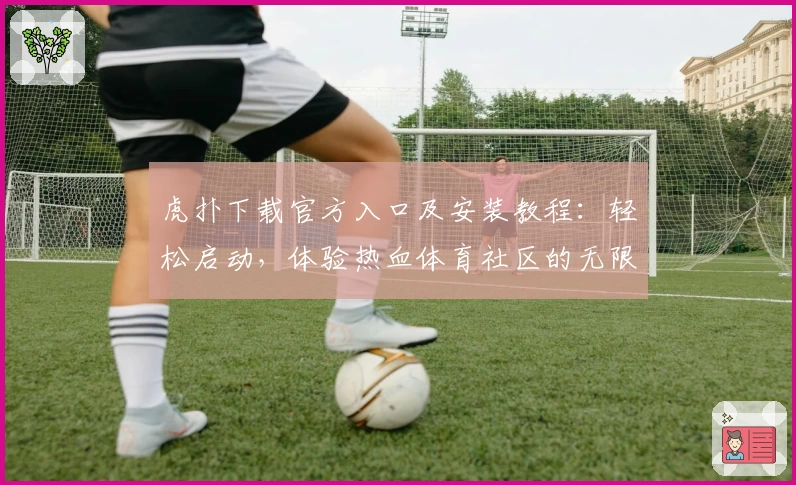 虎扑下载官方入口及安装教程：轻松启动，体验热血体育社区的无限魅力