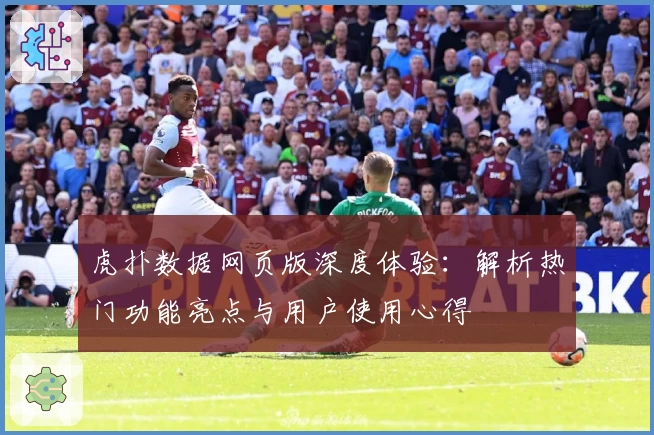 虎扑数据网页版深度体验：解析热门功能亮点与用户使用心得