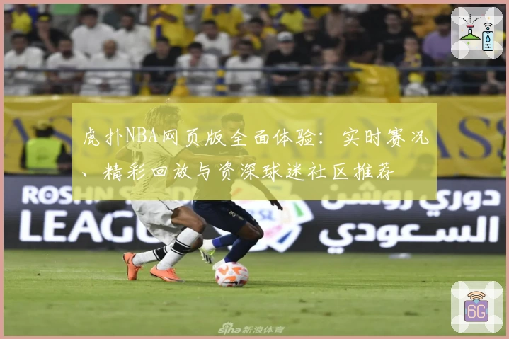 虎扑NBA网页版全面体验：实时赛况、精彩回放与资深球迷社区推荐