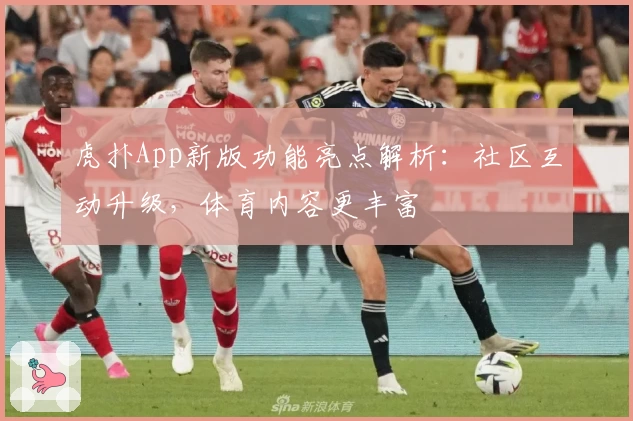 虎扑App新版功能亮点解析：社区互动升级，体育内容更丰富