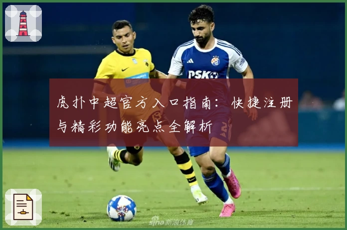 虎扑中超官方入口指南:快捷注册与精彩功能亮点全解析