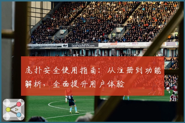 虎扑安全使用指南：从注册到功能解析，全面提升用户体验