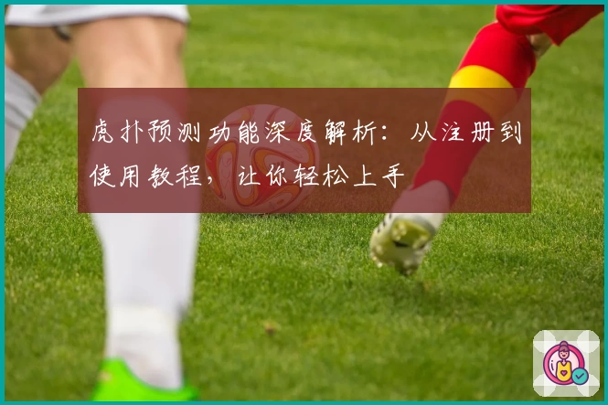 虎扑预测功能深度解析：从注册到使用教程，让你轻松上手