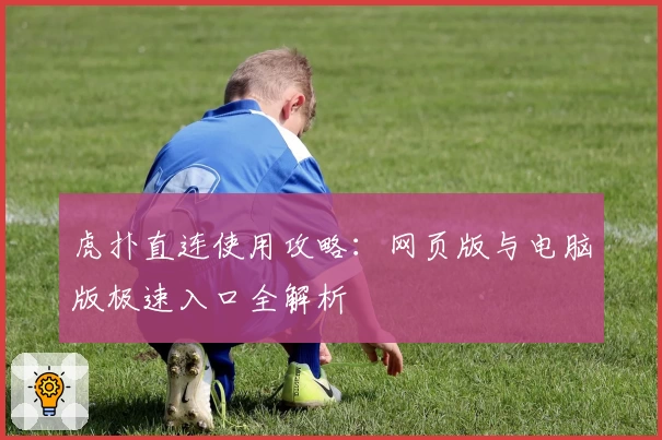 虎扑直连使用攻略：网页版与电脑版极速入口全解析