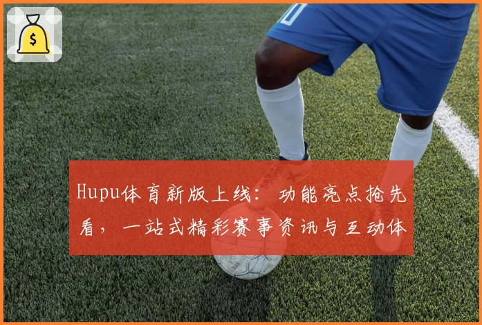 Hupu体育新版上线：功能亮点抢先看，一站式精彩赛事资讯与互动体验升级