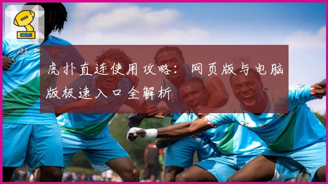 虎扑直连使用攻略：网页版与电脑版极速入口全解析