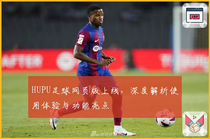 HUPU足球网页版上线，深度解析使用体验与功能亮点