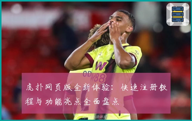虎扑网页版全新体验：快速注册教程与功能亮点全面盘点