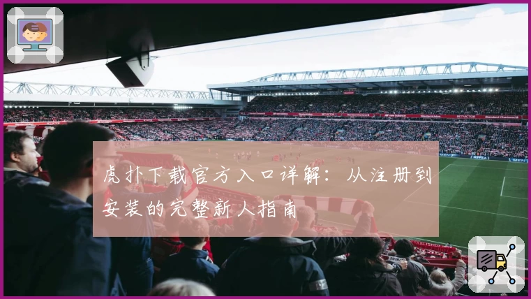 虎扑下载官方入口详解：从注册到安装的完整新人指南