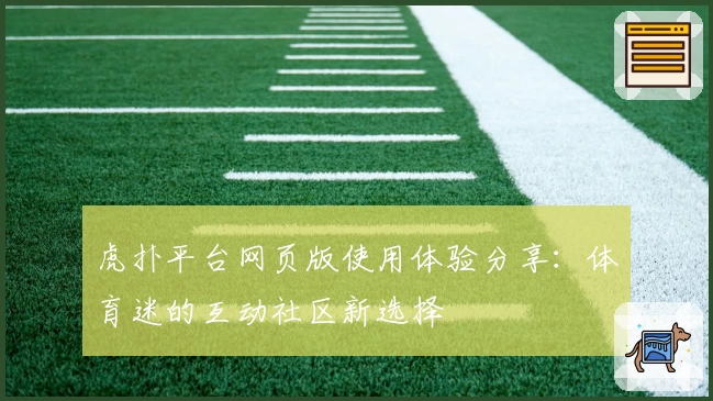 虎扑平台网页版使用体验分享：体育迷的互动社区新选择
