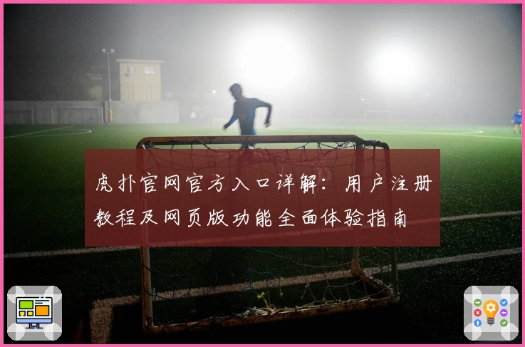 虎扑官网官方入口详解：用户注册教程及网页版功能全面体验指南