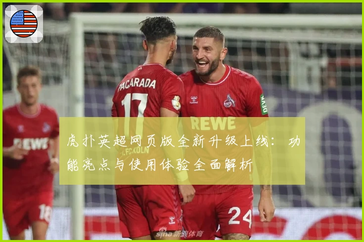 虎扑英超网页版全新升级上线：功能亮点与使用体验全面解析