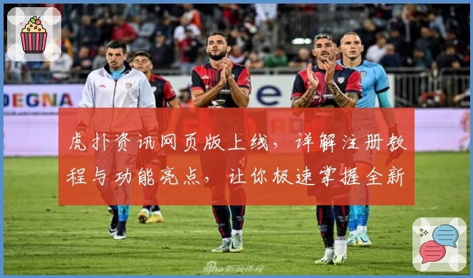 虎扑资讯网页版上线，详解注册教程与功能亮点，让你极速掌握全新使用体验