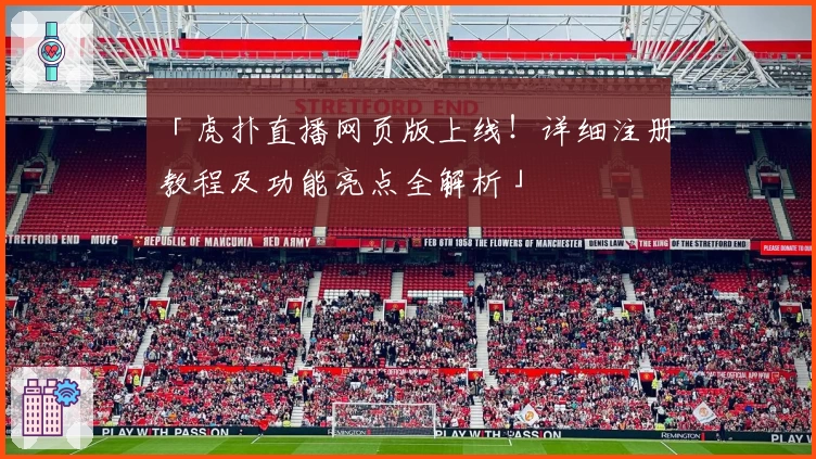 「虎扑直播网页版上线！详细注册教程及功能亮点全解析」