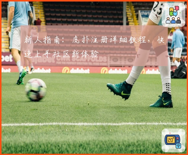 新人指南：虎扑注册详细教程，快速上手社区新体验