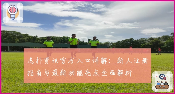 虎扑资讯官方入口详解：新人注册指南与最新功能亮点全面解析