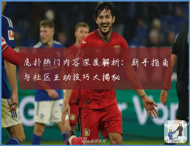 虎扑热门内容深度解析：新手指南与社区互动技巧大揭秘