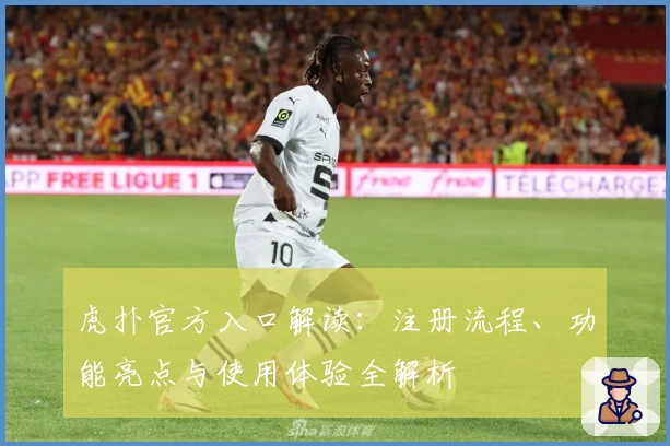 虎扑官方入口解读：注册流程、功能亮点与使用体验全解析