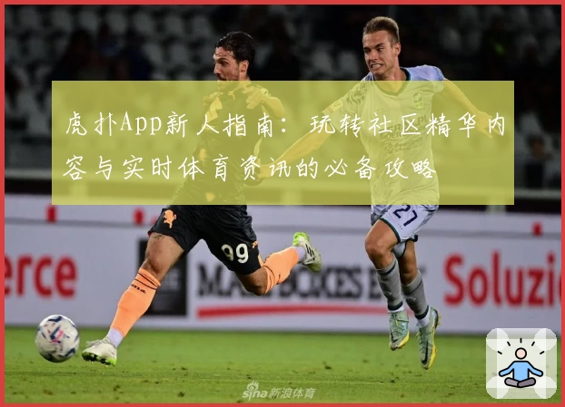 虎扑App新人指南：玩转社区精华内容与实时体育资讯的必备攻略