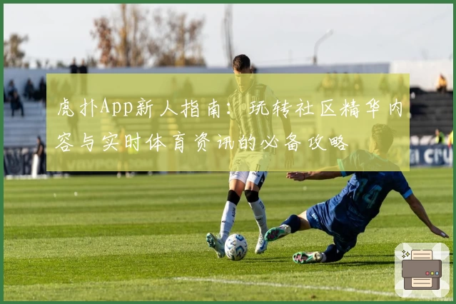 虎扑App新人指南:玩转社区精华内容与实时体育资讯的必备攻略