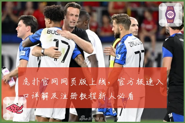 虎扑官网网页版上线，官方极速入口详解及注册教程新人必看